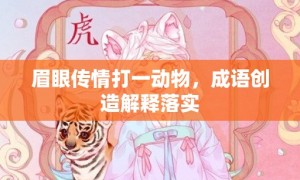 眉眼传情打一动物，成语创造解释落实