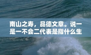 南山之寿，品德文章。说一是一不会二代表是指什么生肖，成语释义解释落实