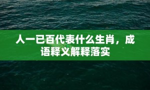 人一已百代表什么生肖，成语释义解释落实