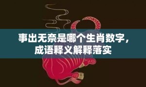 事出无奈是哪个生肖数字，成语释义解释落实