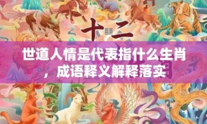 世道人情是代表指什么生肖，成语释义解释落实