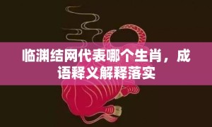 临渊结网代表哪个生肖，成语释义解释落实