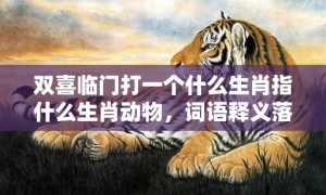 双喜临门打一个什么生肖指什么生肖动物，词语释义落实解释