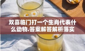 双喜临门打一个生肖代表什么动物.答案解答解析落实