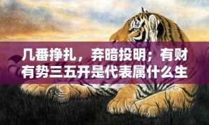 几番挣扎，弃暗投明；有财有势三五开是代表属什么生肖，词语释义落实解释