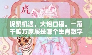捉紧机遇，大饱口福。一落千咱万家屡是哪个生肖数字，成语释义解释落实