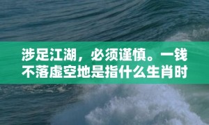 涉足江湖，必须谨慎。一钱不落虚空地是指什么生肖时间，成语释义解释落实