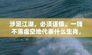 涉足江湖，必须谨慎。一钱不落虚空地代表什么生肖，成语释义解释落实