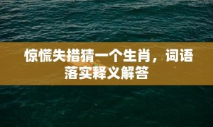 惊慌失措猜一个生肖，词语落实释义解答