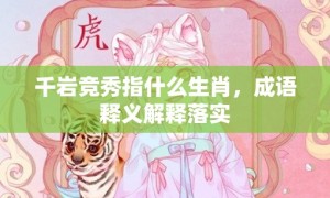 千岩竞秀指什么生肖，成语释义解释落实