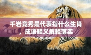 千岩竞秀是代表指什么生肖，成语释义解释落实