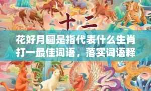 花好月圆是指代表什么生肖打一最佳词语，落实词语释义解释