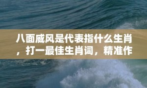 八面威风是代表指什么生肖，打一最佳生肖词，精准作答落实释义