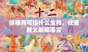 摸棱两可指什么生肖，成语释义解释落实