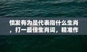 愤发有为是代表指什么生肖，打一最佳生肖词，精准作答落实释义