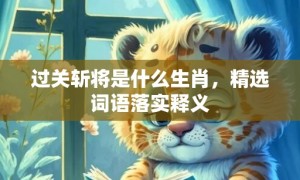 过关斩将是什么生肖，精选词语落实释义