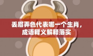 丢眉弄色代表哪一个生肖，成语释义解释落实