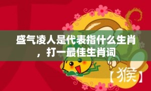 盛气凌人是代表指什么生肖，打一最佳生肖词