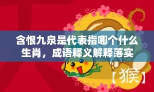 含恨九泉是代表指哪个什么生肖，成语释义解释落实