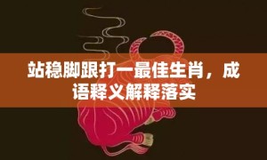 站稳脚跟打一最佳生肖，成语释义解释落实