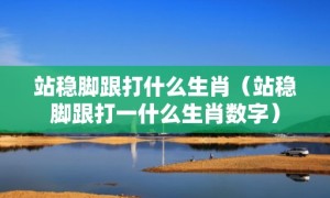 站稳脚跟打什么生肖（站稳脚跟打一什么生肖数字）