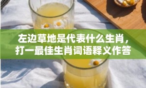 左边草地是代表什么生肖，打一最佳生肖词语释义作答