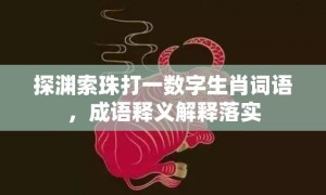 探渊索珠打一数字生肖词语，成语释义解释落实