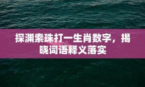 探渊索珠打一生肖数字，揭晓词语释义落实