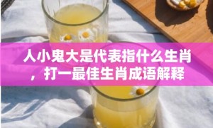 人小鬼大是代表指什么生肖，打一最佳生肖成语解释