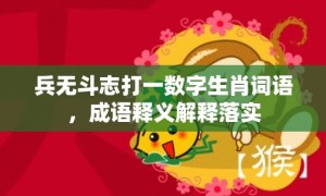兵无斗志打一数字生肖词语，成语释义解释落实