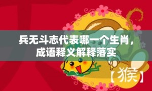 兵无斗志代表哪一个生肖，成语释义解释落实