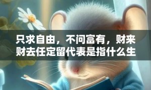 只求自由，不问富有，财来财去任定留代表是指什么生肖，成语释义解释落实