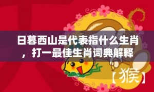 日暮西山是代表指什么生肖，打一最佳生肖词典解释