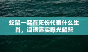 蛇鼠一窝有死伤代表什么生肖，词语落实曝光解答