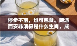 停步不前，也可包食。随遇而安非消极是什么生肖，成语释义解释落实