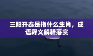 三阳开泰是指什么生肖，成语释义解释落实