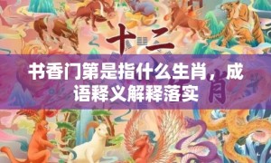 书香门第是指什么生肖，成语释义解释落实