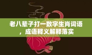 老八辈子打一数字生肖词语，成语释义解释落实