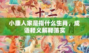 小康人家是指什么生肖，成语释义解释落实