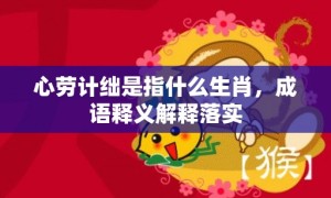 心劳计绌是指什么生肖，成语释义解释落实