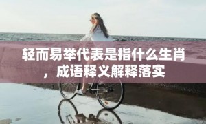 轻而易举代表是指什么生肖，成语释义解释落实