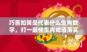 巧舌如簧是代表什么生肖数字，打一最佳生肖成语落实释义