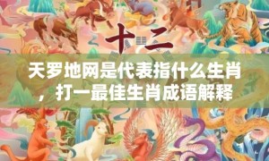 天罗地网是代表指什么生肖，打一最佳生肖成语解释