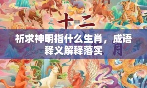 祈求神明指什么生肖，成语释义解释落实