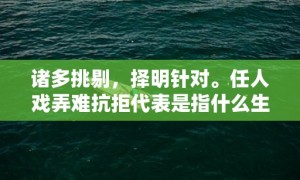 诸多挑剔，择明针对。任人戏弄难抗拒代表是指什么生肖，成语释义解释落实