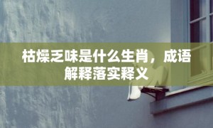 枯燥乏味是什么生肖，成语解释落实释义