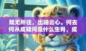 既无所往，出岫云心。何去何从成疑问是什么生肖，成语解释落实释义