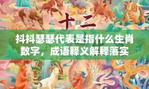 抖抖瑟瑟代表是指什么生肖数字，成语释义解释落实