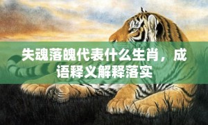 失魂落魄代表什么生肖，成语释义解释落实