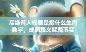 后继有人代表是指什么生肖数字，成语释义解释落实